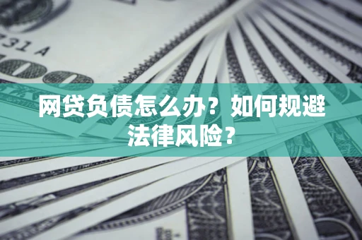 武汉网贷负债怎么办？如何规避法律风险？