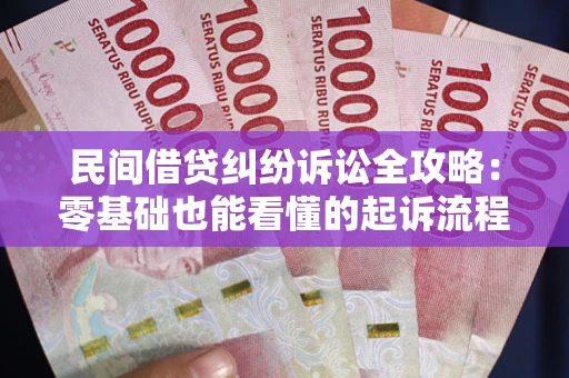武汉民间借贷纠纷诉讼全攻略：零基础也能看懂的起诉流程与证据整理指南