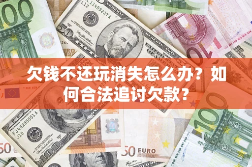武汉欠钱不还玩消失怎么办？如何合法追讨欠款？