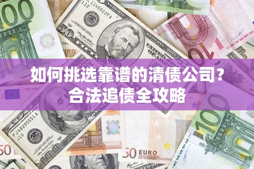 武汉如何挑选靠谱的清债公司？合法追债全攻略