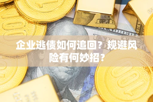 武汉企业逃债如何追回？规避风险有何妙招？