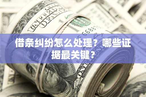 武汉借条纠纷怎么处理？哪些证据最关键？