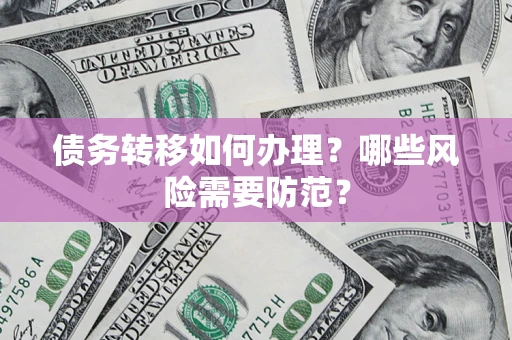 武汉债务转移如何办理？哪些风险需要防范？