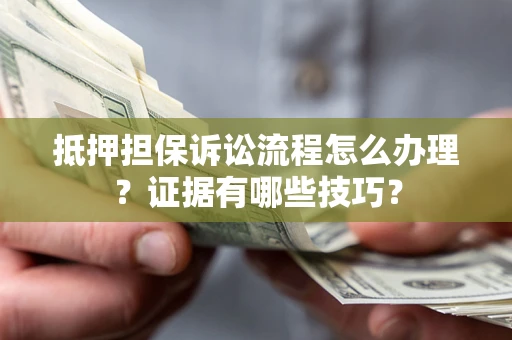武汉抵押担保诉讼流程怎么办理？证据有哪些技巧？