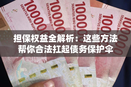 武汉担保权益全解析：这些方法帮你合法扛起债务保护伞