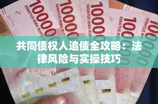 武汉共同债权人追债全攻略：法律风险与实操技巧