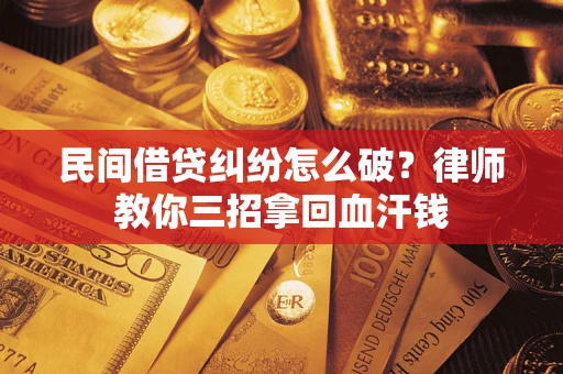 武汉民间借贷纠纷怎么破？律师教你三招拿回血汗钱