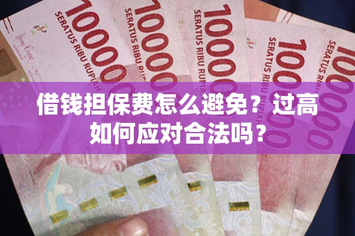 武汉借钱担保费怎么避免？过高如何应对合法吗？