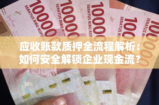 武汉应收账款质押全流程解析：如何安全解锁企业现金流？
