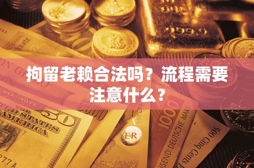 武汉拘留老赖合法吗？流程需要注意什么？