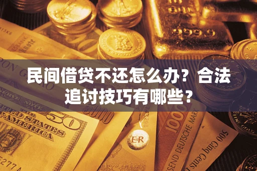 武汉民间借贷不还怎么办？合法追讨技巧有哪些？