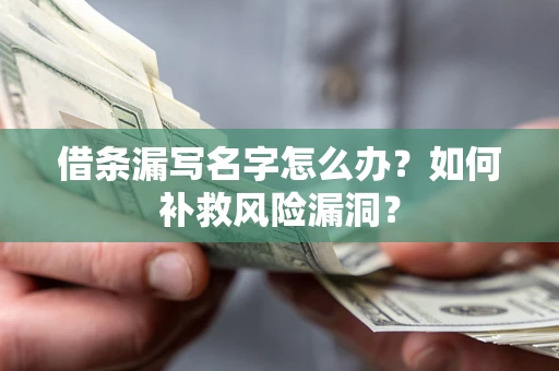 武汉借条漏写名字怎么办？如何补救风险漏洞？