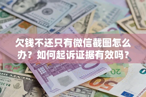 武汉欠钱不还只有微信截图怎么办？如何起诉证据有效吗？