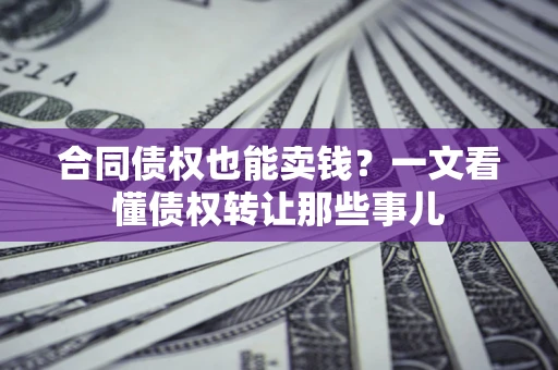 武汉合同债权也能卖钱？一文看懂债权转让那些事儿