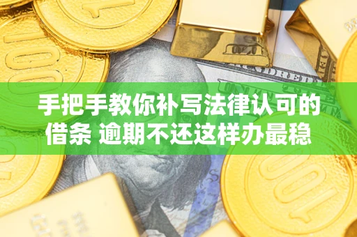 武汉手把手教你补写法律认可的借条 逾期不还这样办最稳妥