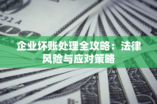 武汉企业坏账处理全攻略：法律风险与应对策略