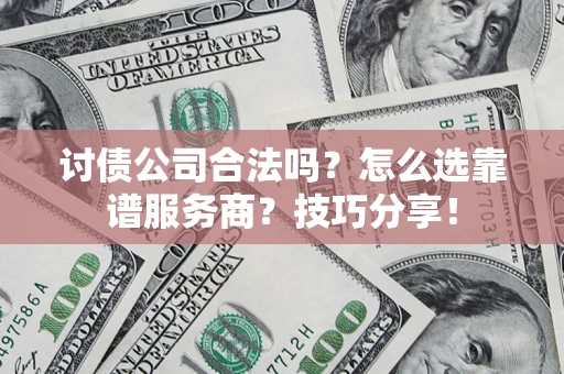 武汉讨债公司合法吗？怎么选靠谱服务商？技巧分享！