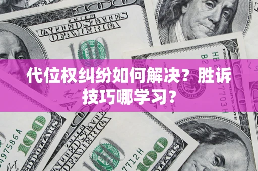 武汉代位权纠纷如何解决？胜诉技巧哪学习？