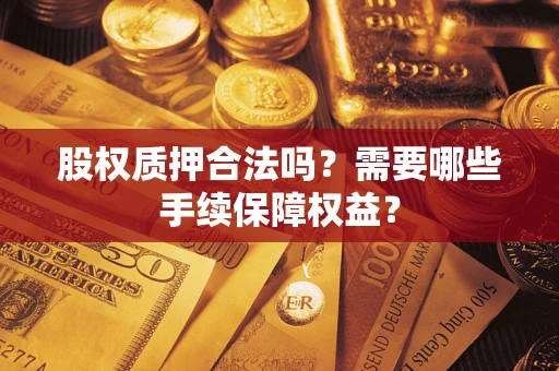 武汉股权质押合法吗？需要哪些手续保障权益？