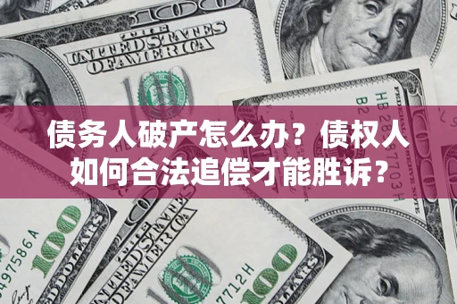 武汉债务人破产怎么办？债权人如何合法追偿才能胜诉？