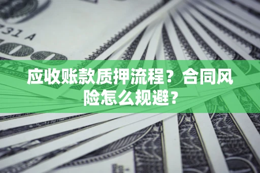 武汉应收账款质押流程？合同风险怎么规避？