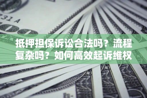 武汉抵押担保诉讼合法吗？流程复杂吗？如何高效起诉维权？