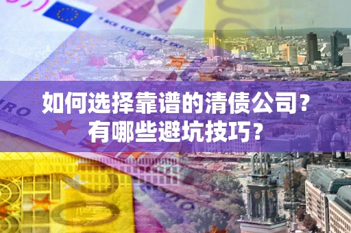 武汉如何选择靠谱的清债公司？有哪些避坑技巧？