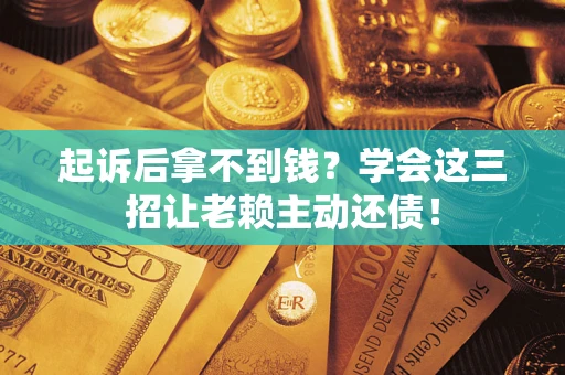 武汉起诉后拿不到钱？学会这三招让老赖主动还债！