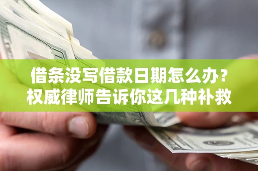 武汉借条没写借款日期怎么办？权威律师告诉你这几种补救方法！