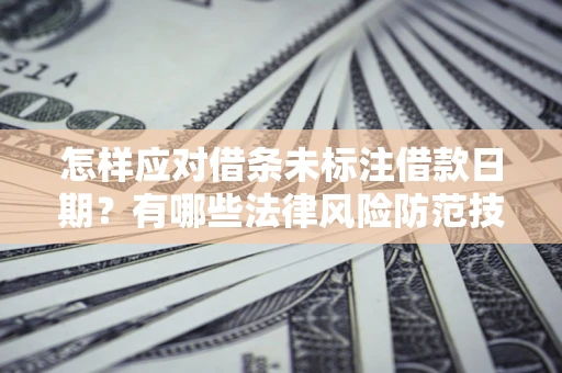 武汉怎样应对借条未标注借款日期？有哪些法律风险防范技巧？