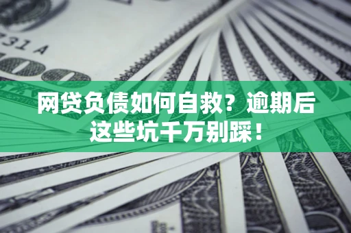 武汉网贷负债如何自救？逾期后这些坑千万别踩！