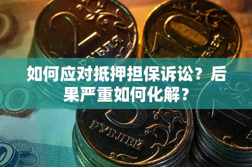 武汉如何应对抵押担保诉讼？后果严重如何化解？