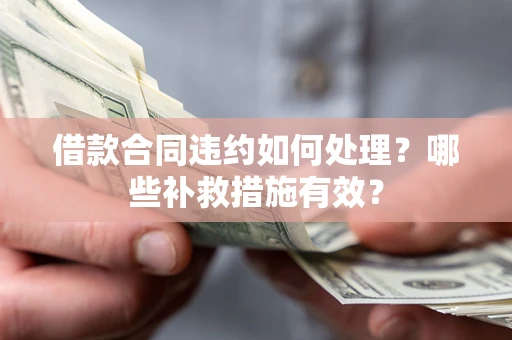 武汉借款合同违约如何处理？哪些补救措施有效？