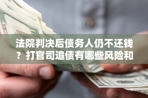 武汉法院判决后债务人仍不还钱？打官司追债有哪些风险和技巧？