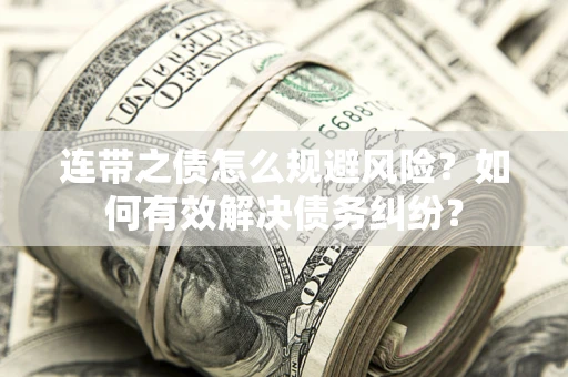 武汉连带之债怎么规避风险？如何有效解决债务纠纷？
