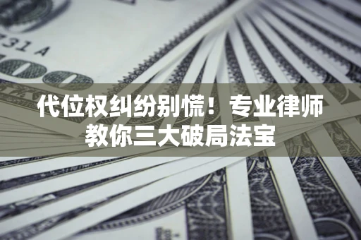 武汉代位权纠纷别慌！专业律师教你三大破局法宝