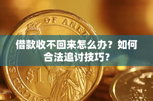 武汉借款收不回来怎么办？如何合法追讨技巧？