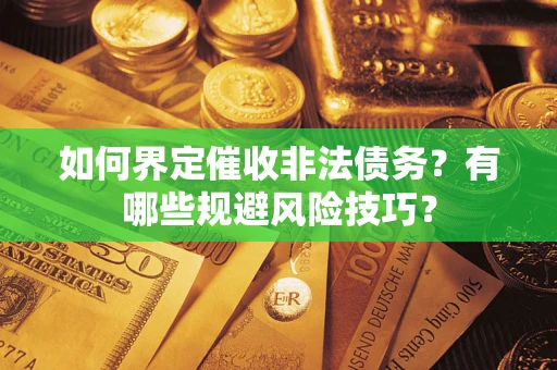 武汉如何界定催收非法债务？有哪些规避风险技巧？