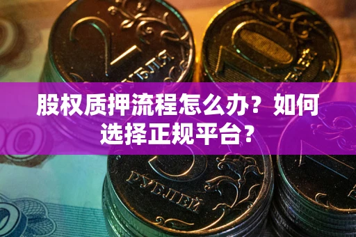 武汉股权质押流程怎么办？如何选择正规平台？
