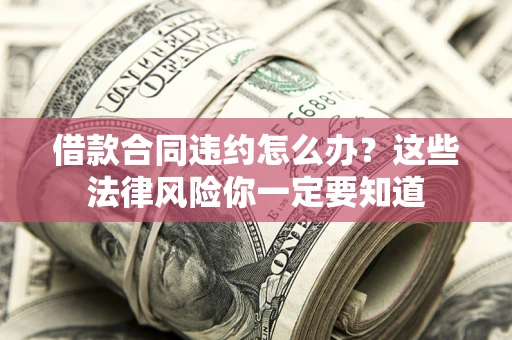 武汉借款合同违约怎么办？这些法律风险你一定要知道