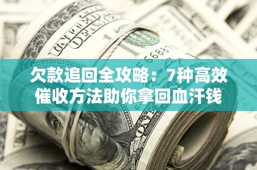 武汉欠款追回全攻略：7种高效催收方法助你拿回血汗钱