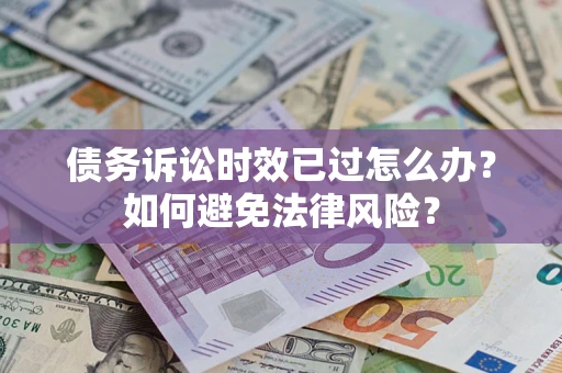 武汉债务诉讼时效已过怎么办？如何避免法律风险？