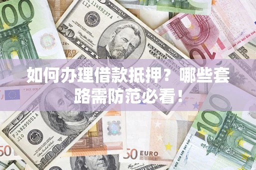 武汉如何办理借款抵押？哪些套路需防范必看！