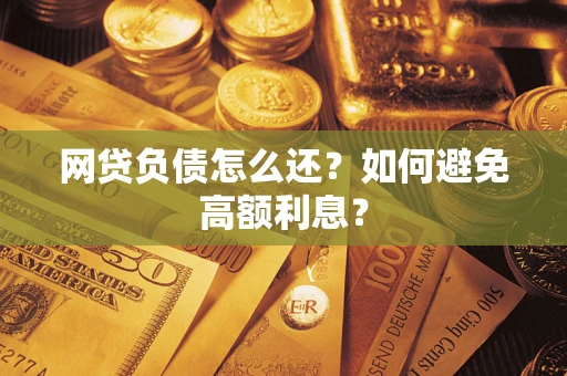 武汉网贷负债怎么还？如何避免高额利息？