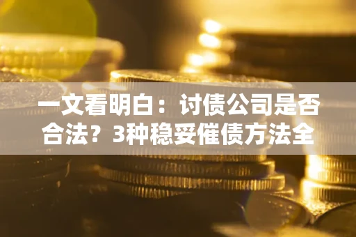 武汉一文看明白：讨债公司是否合法？3种稳妥催债方法全解析
