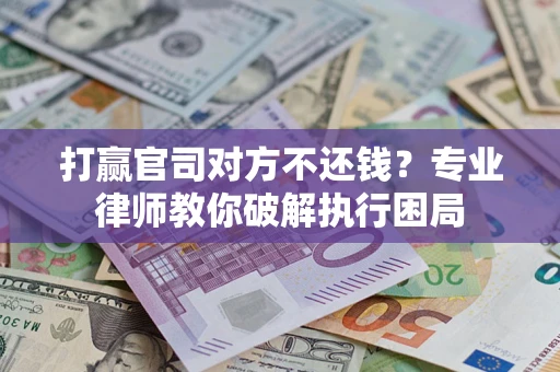 武汉打赢官司对方不还钱？专业律师教你破解执行困局