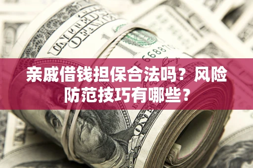 武汉亲戚借钱担保合法吗？风险防范技巧有哪些？