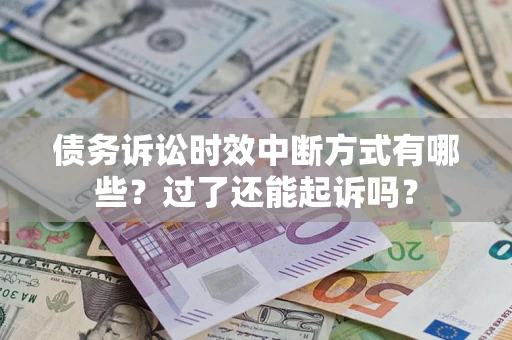 武汉债务诉讼时效中断方式有哪些？过了还能起诉吗？