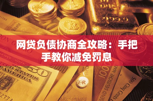 武汉网贷负债协商全攻略：手把手教你减免罚息