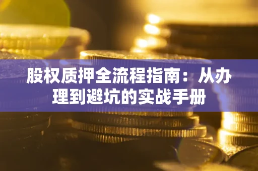 武汉股权质押全流程指南：从办理到避坑的实战手册